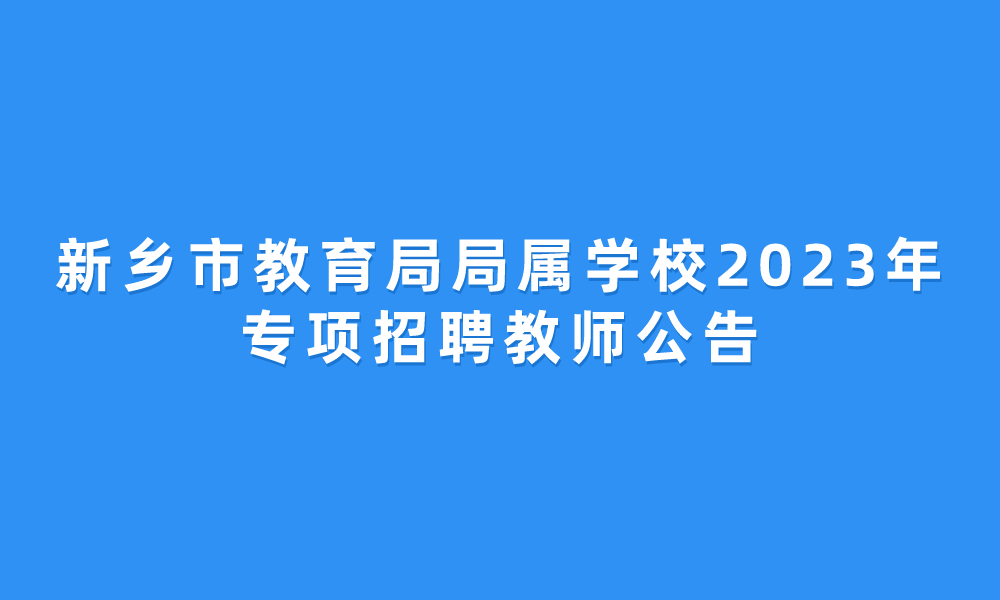 新鄉(xiāng)市教育局局屬學(xué)校2023年專項(xiàng)招聘教師公告