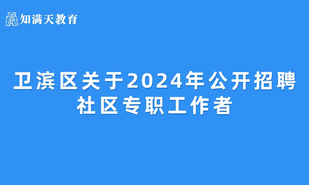 新鄉(xiāng)市衛(wèi)濱區(qū)關于2024年公開招聘社區(qū)專職工作者的公告