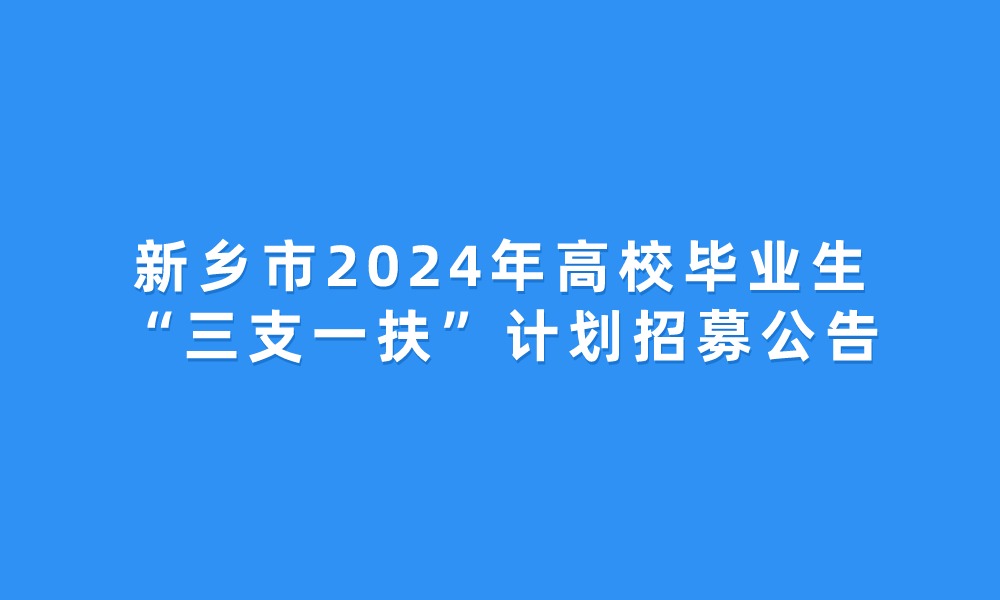 新鄉(xiāng)市2024年高校畢業(yè)生“三支一扶”計(jì)劃招募公告