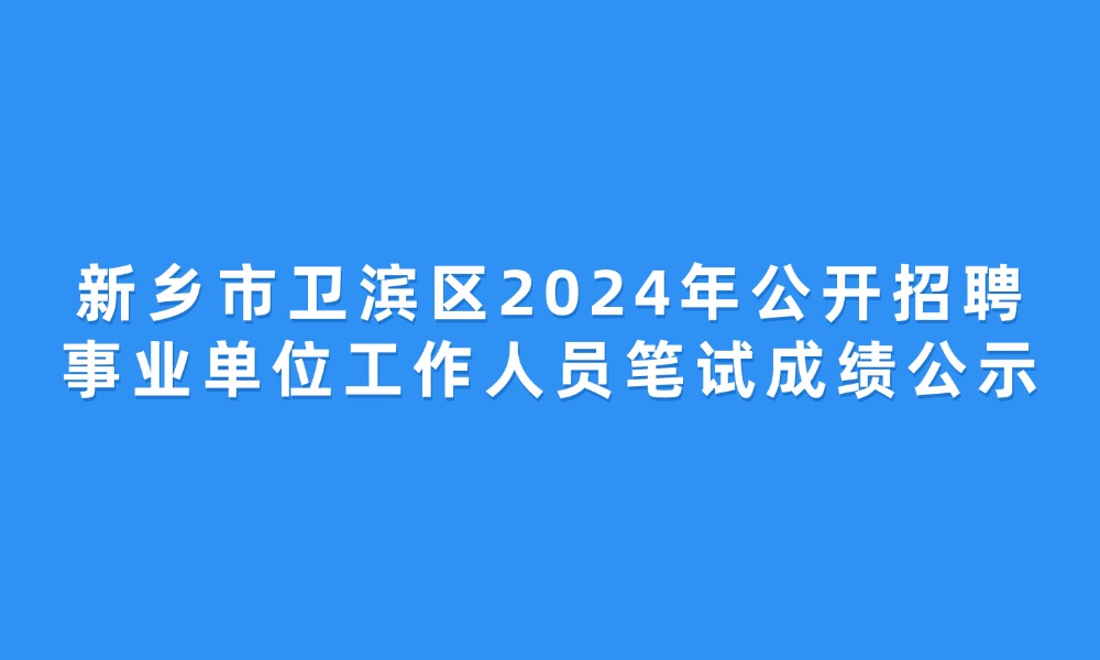 新鄉(xiāng)市衛(wèi)濱區(qū)2024年公開招聘事業(yè)單位工作人員筆試成績公示