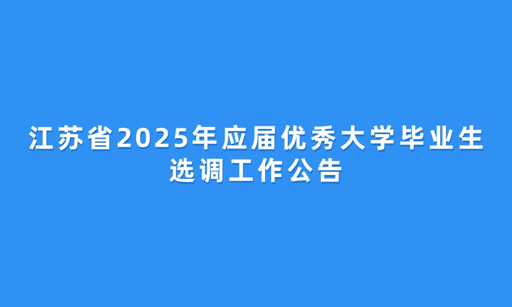 江蘇省2025年應(yīng)屆優(yōu)秀大學(xué)畢業(yè)生選調(diào)工作公告