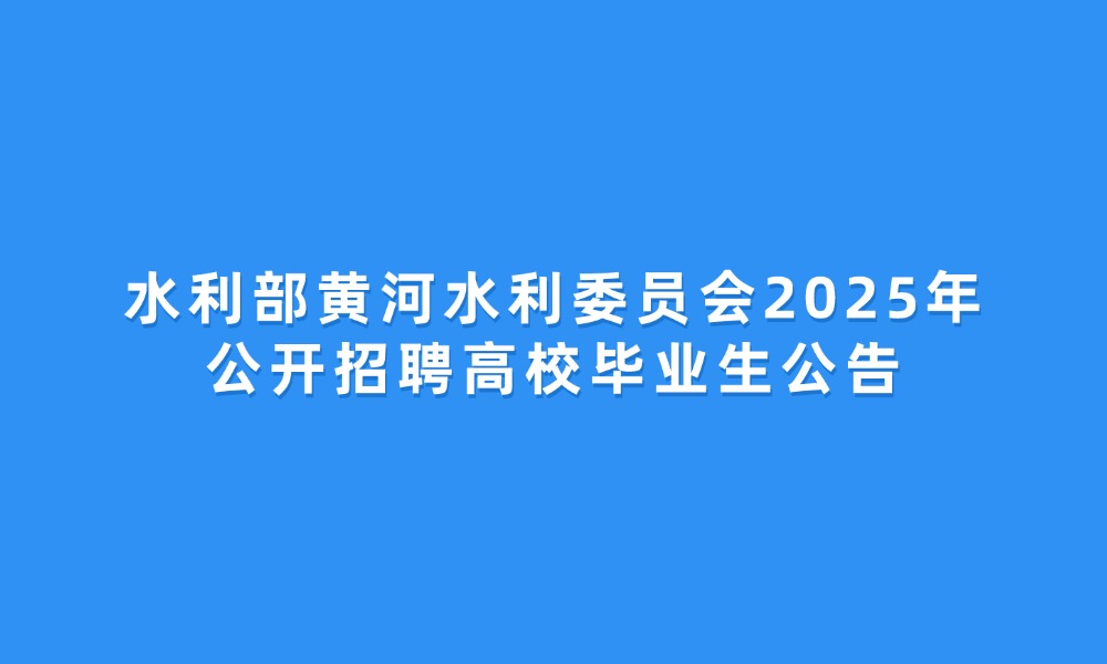 水利部黃河水利委員會2025年公開招聘高校畢業(yè)生公告