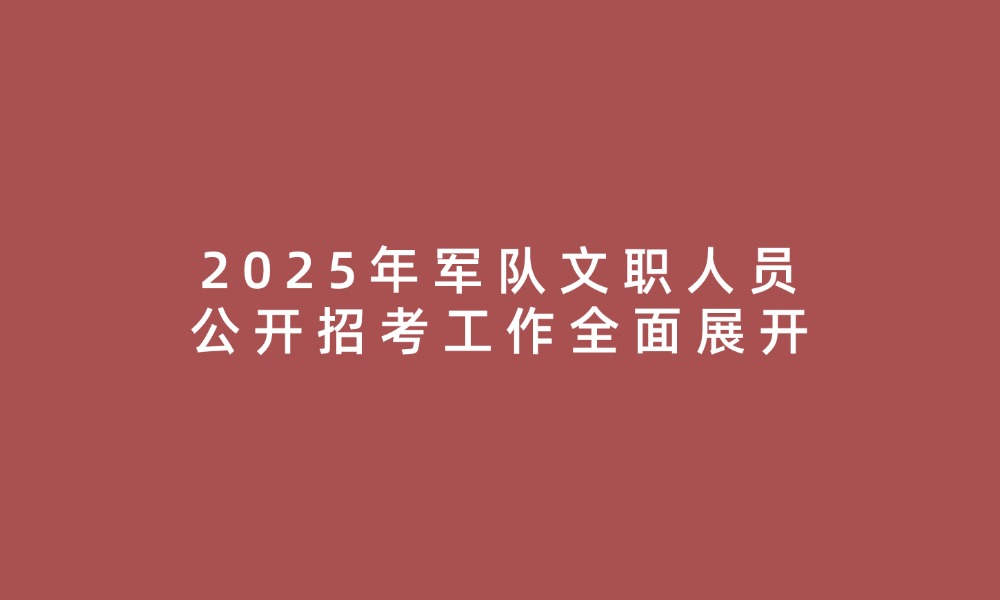 2025年軍隊(duì)文職人員公開(kāi)招考工作全面展開(kāi)