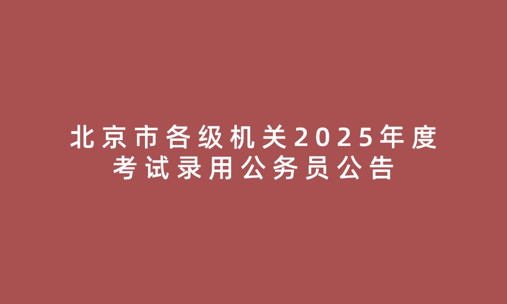 北京市各級機關(guān)2025年度考試錄用公務(wù)員公告